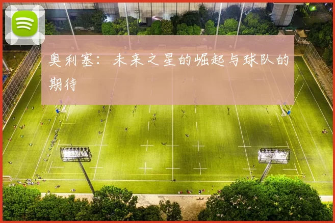 奥利塞：未来之星的崛起与球队的期待