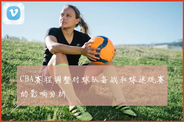 CBA赛程调整对球队备战和球迷观赛的影响分析