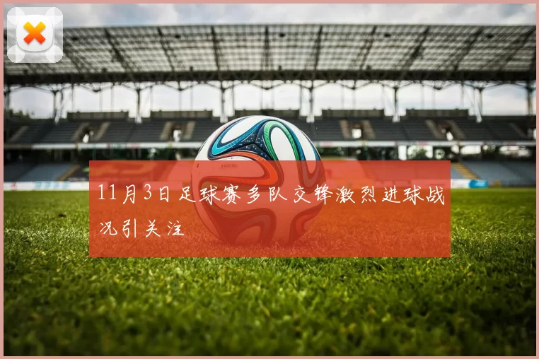 11月3日足球赛多队交锋激烈进球战况引关注