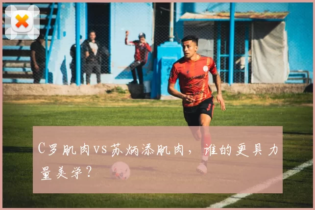 C罗肌肉vs苏炳添肌肉,谁的更具力量美学?