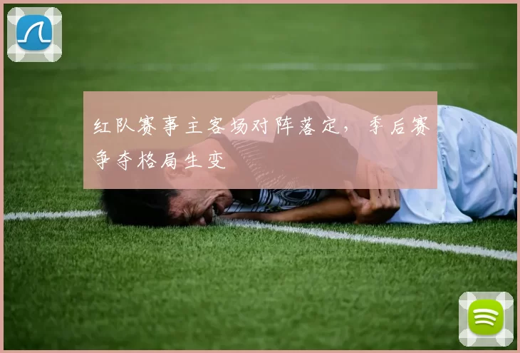 红队赛事主客场对阵落定，季后赛争夺格局生变
