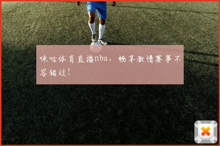 咪咕体育直播nba,畅享激情赛事不容错过!