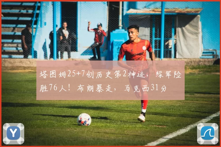 塔图姆25+7创历史第2神迹，绿军险胜76人！布朗暴走，马克西31分