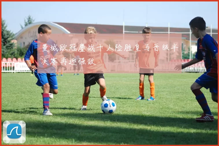 曼城欧冠鏖战十人险胜皇马晋级半决赛再迎强敌