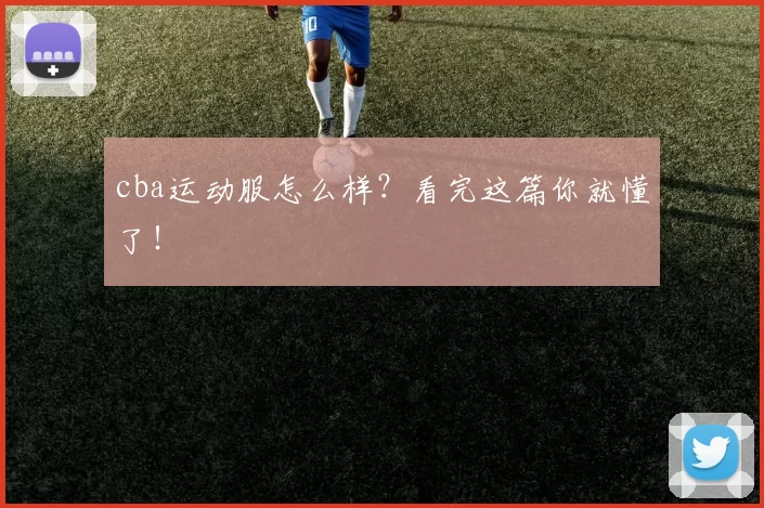 cba运动服怎么样？看完这篇你就懂了！