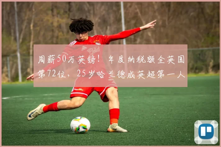 周薪50万英镑！年度纳税额全英国第72位，25岁哈兰德成英超第一人