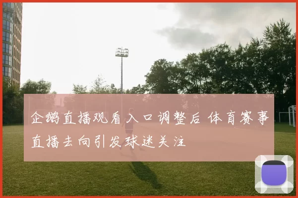 企鹅直播观看入口调整后 体育赛事直播去向引发球迷关注