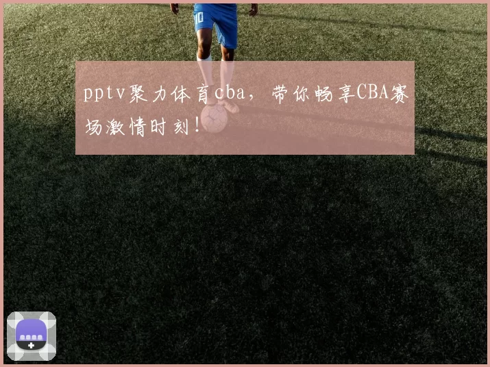 pptv聚力体育cba，带你畅享CBA赛场激情时刻！