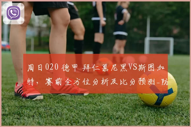 周日020 德甲 拜仁慕尼黑VS斯图加特，赛前全方位分析及比分预测_防线_欧冠_多特蒙德