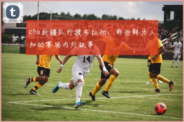 cba新疆队外援布拉切，那些鲜为人知的赛场内外故事