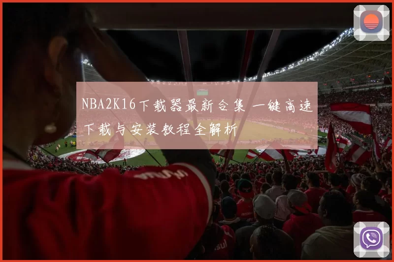 NBA2K16下载器最新合集 一键高速下载与安装教程全解析
