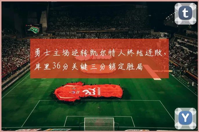 勇士主场逆转凯尔特人终结连败，库里36分关键三分锁定胜局