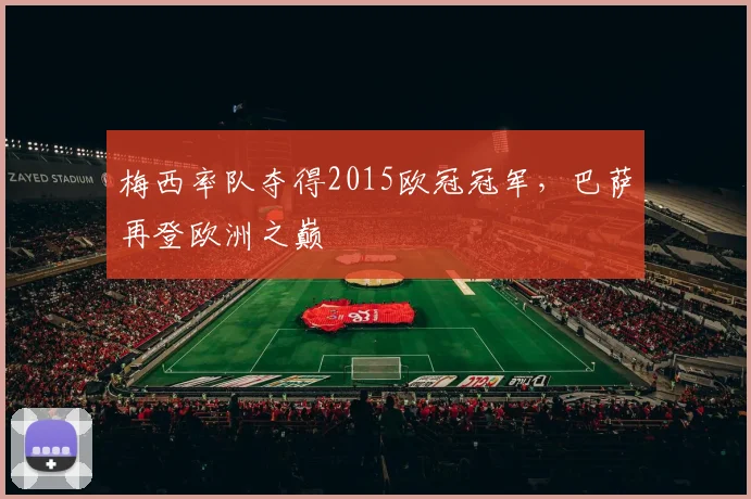 梅西率队夺得2015欧冠冠军，巴萨再登欧洲之巅