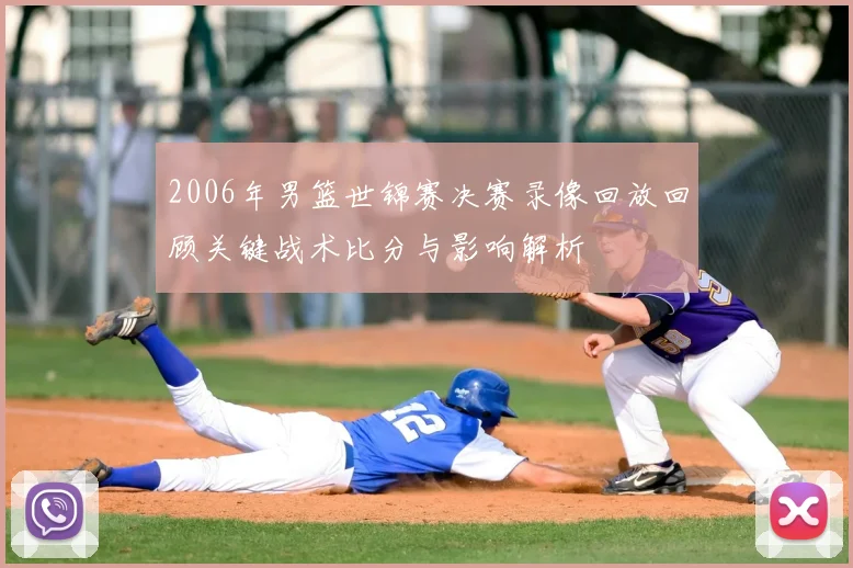 2006年男篮世锦赛决赛录像回放回顾关键战术比分与影响解析