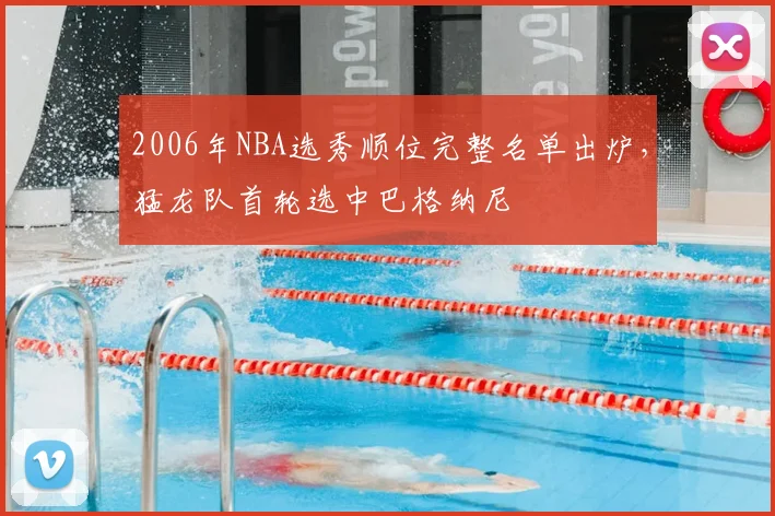 2006年NBA选秀顺位完整名单出炉，猛龙队首轮选中巴格纳尼