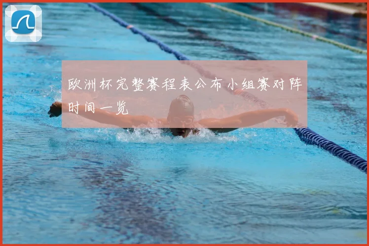 欧洲杯完整赛程表公布小组赛对阵时间一览