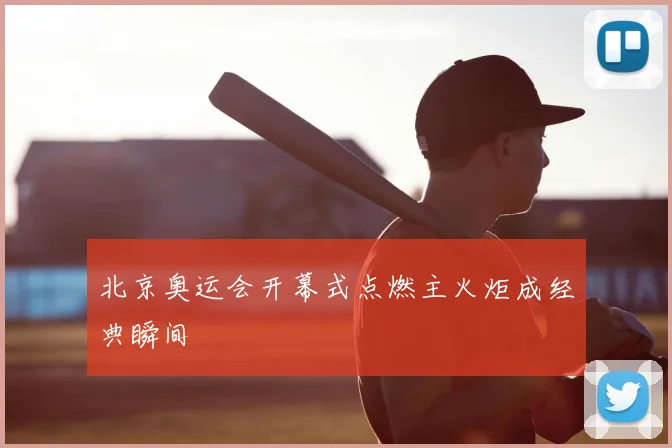 北京奥运会开幕式点燃主火炬成经典瞬间
