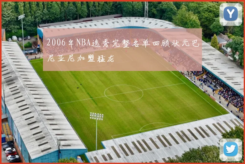 2006年NBA选秀完整名单回顾状元巴尼亚尼加盟猛龙