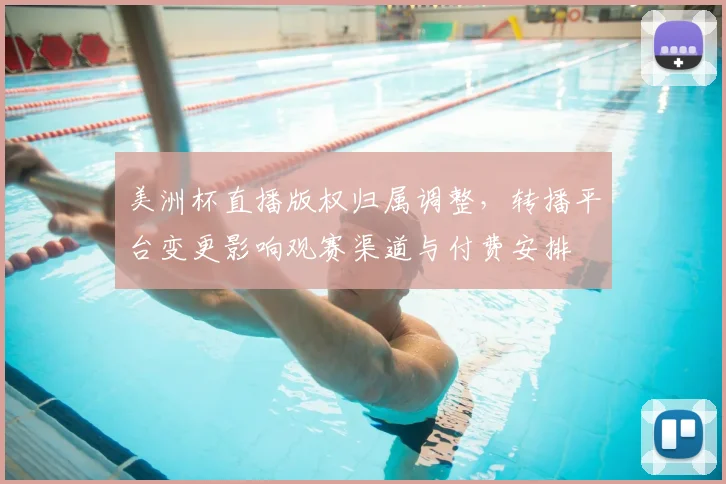 美洲杯直播版权归属调整，转播平台变更影响观赛渠道与付费安排