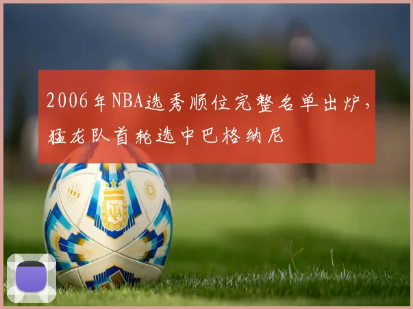 2006年NBA选秀顺位完整名单出炉，猛龙队首轮选中巴格纳尼
