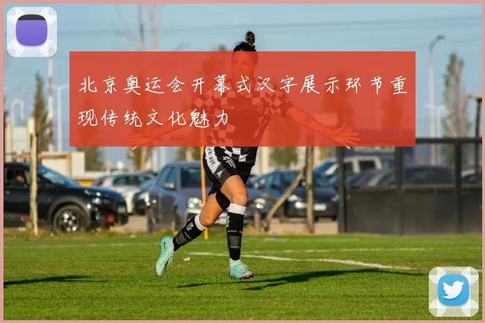 北京奥运会开幕式汉字展示环节重现传统文化魅力