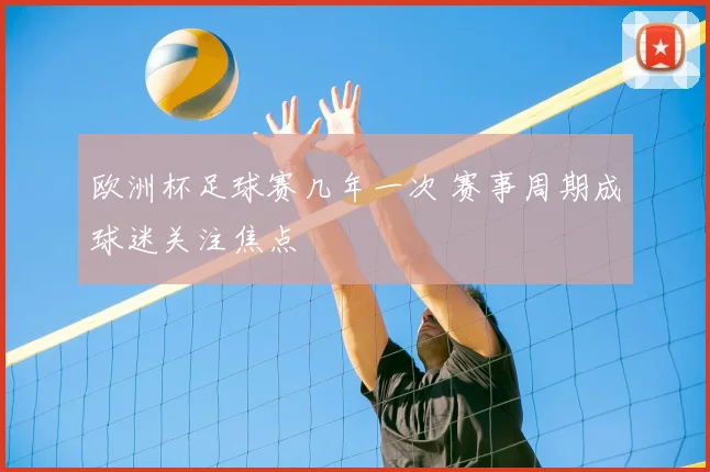 欧洲杯足球赛几年一次 赛事周期成球迷关注焦点