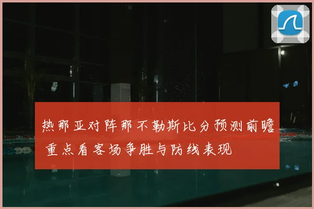 热那亚对阵那不勒斯比分预测前瞻 重点看客场争胜与防线表现