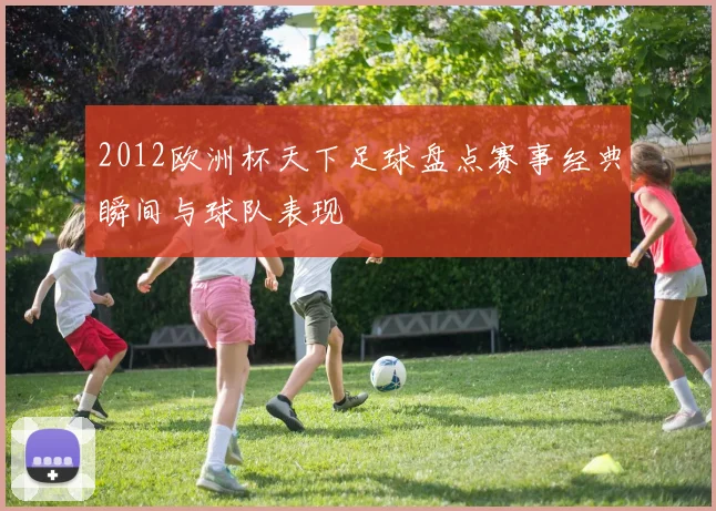 2012欧洲杯天下足球盘点赛事经典瞬间与球队表现