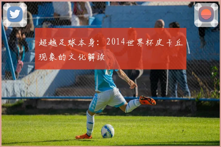 超越足球本身：2014世界杯皮卡丘现象的文化解读
