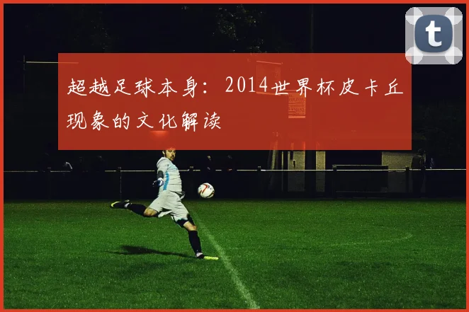 超越足球本身：2014世界杯皮卡丘现象的文化解读