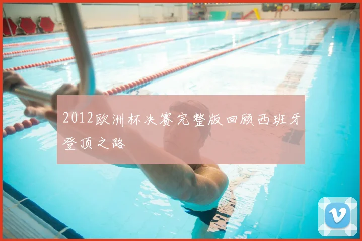 2012欧洲杯决赛完整版回顾西班牙登顶之路